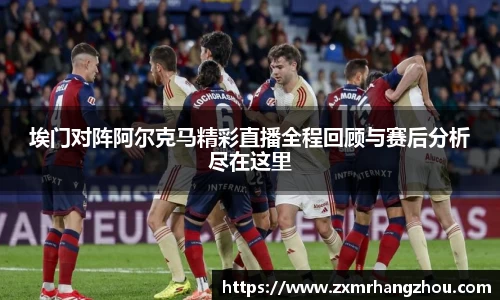 埃门对阵阿尔克马精彩直播全程回顾与赛后分析尽在这里
