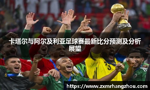 卡塔尔与阿尔及利亚足球赛最新比分预测及分析展望