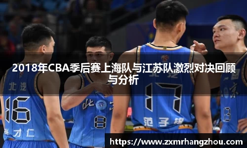 2018年CBA季后赛上海队与江苏队激烈对决回顾与分析